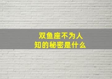 双鱼座不为人知的秘密是什么