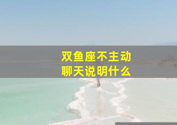 双鱼座不主动聊天说明什么