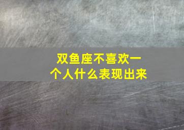 双鱼座不喜欢一个人什么表现出来