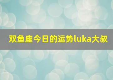 双鱼座今日的运势luka大叔