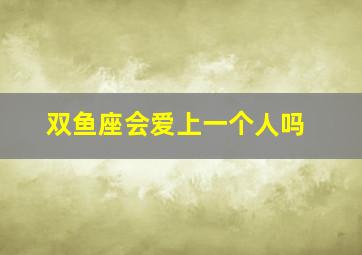 双鱼座会爱上一个人吗