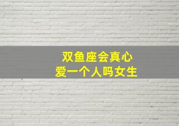 双鱼座会真心爱一个人吗女生