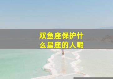 双鱼座保护什么星座的人呢