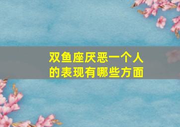 双鱼座厌恶一个人的表现有哪些方面