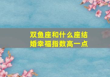 双鱼座和什么座结婚幸福指数高一点