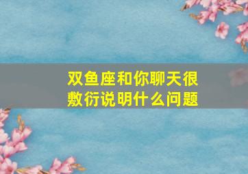 双鱼座和你聊天很敷衍说明什么问题