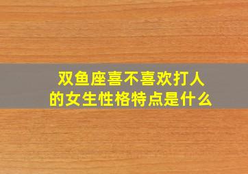 双鱼座喜不喜欢打人的女生性格特点是什么