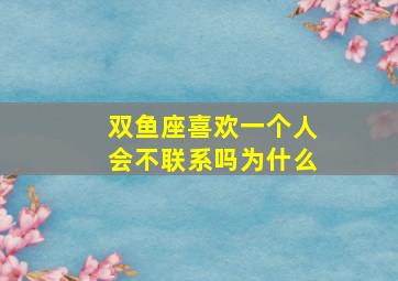 双鱼座喜欢一个人会不联系吗为什么