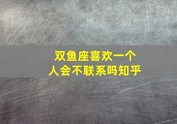 双鱼座喜欢一个人会不联系吗知乎