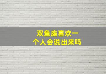 双鱼座喜欢一个人会说出来吗