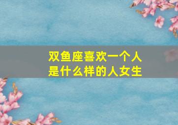 双鱼座喜欢一个人是什么样的人女生