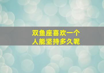 双鱼座喜欢一个人能坚持多久呢