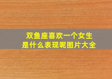 双鱼座喜欢一个女生是什么表现呢图片大全