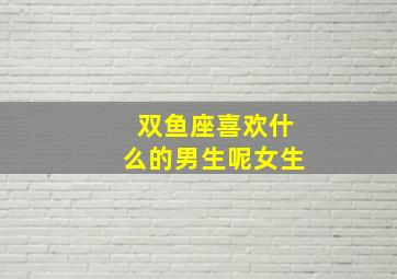 双鱼座喜欢什么的男生呢女生