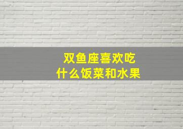 双鱼座喜欢吃什么饭菜和水果