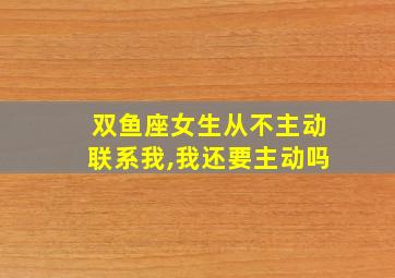 双鱼座女生从不主动联系我,我还要主动吗