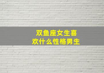 双鱼座女生喜欢什么性格男生