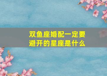 双鱼座婚配一定要避开的星座是什么