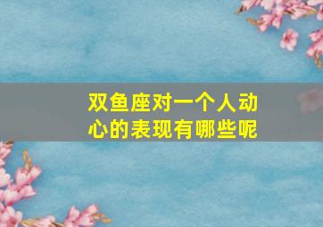 双鱼座对一个人动心的表现有哪些呢