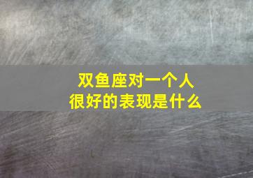 双鱼座对一个人很好的表现是什么