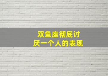 双鱼座彻底讨厌一个人的表现