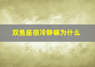 双鱼座很冷静嘛为什么