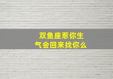 双鱼座惹你生气会回来找你么