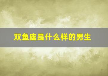 双鱼座是什么样的男生