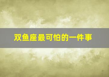 双鱼座最可怕的一件事