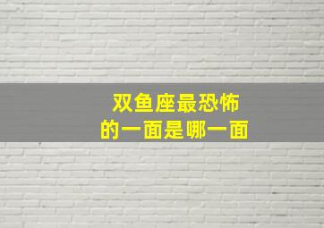 双鱼座最恐怖的一面是哪一面