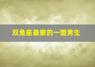 双鱼座最狠的一面男生