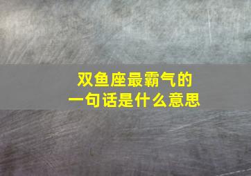 双鱼座最霸气的一句话是什么意思