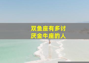 双鱼座有多讨厌金牛座的人