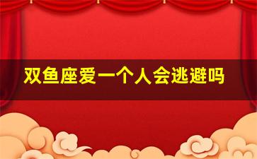 双鱼座爱一个人会逃避吗