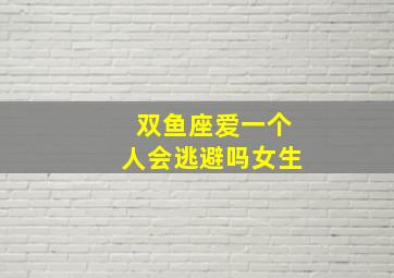 双鱼座爱一个人会逃避吗女生