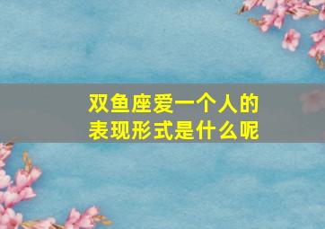 双鱼座爱一个人的表现形式是什么呢