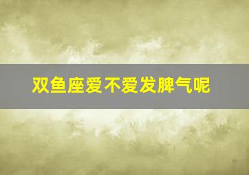 双鱼座爱不爱发脾气呢