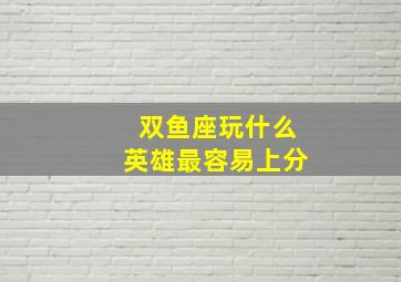 双鱼座玩什么英雄最容易上分