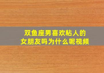 双鱼座男喜欢粘人的女朋友吗为什么呢视频