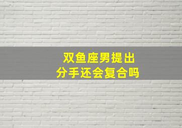 双鱼座男提出分手还会复合吗