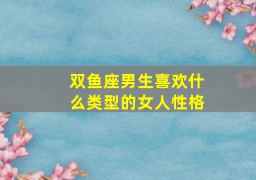 双鱼座男生喜欢什么类型的女人性格