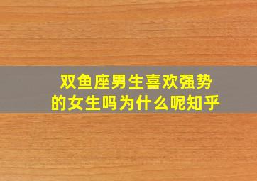 双鱼座男生喜欢强势的女生吗为什么呢知乎