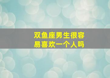 双鱼座男生很容易喜欢一个人吗