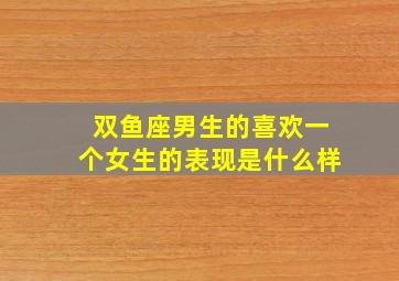 双鱼座男生的喜欢一个女生的表现是什么样