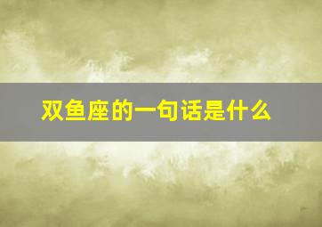 双鱼座的一句话是什么