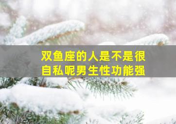 双鱼座的人是不是很自私呢男生性功能强