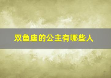 双鱼座的公主有哪些人