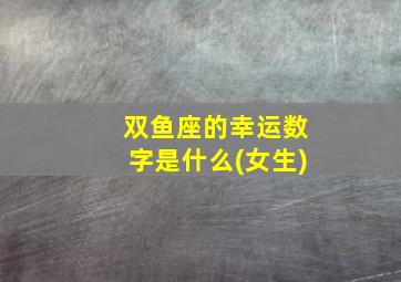 双鱼座的幸运数字是什么(女生)