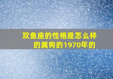 双鱼座的性格是怎么样的属狗的1970年的