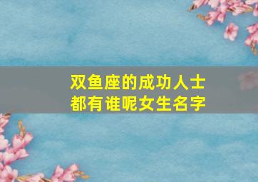 双鱼座的成功人士都有谁呢女生名字